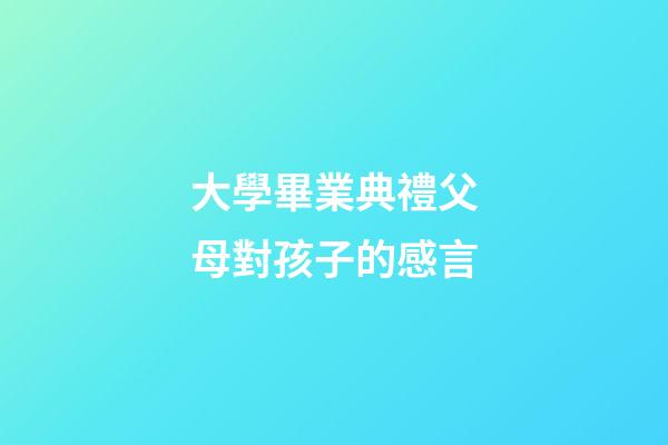 大學畢業典禮父母對孩子的感言