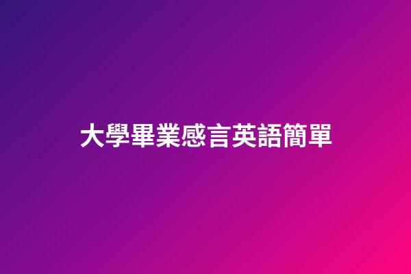 大學畢業感言英語簡單