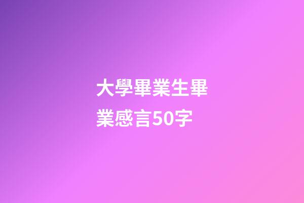 大學畢業生畢業感言50字