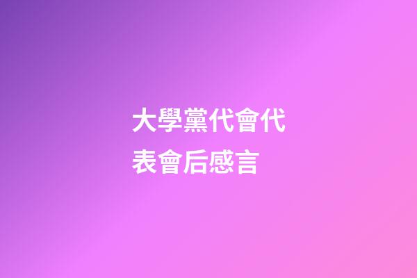 大學黨代會代表會后感言