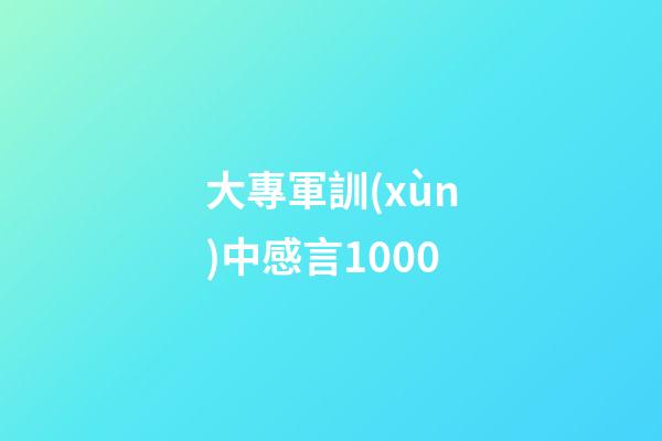 大專軍訓(xùn)中感言1000