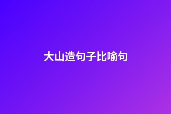 大山造句子比喻句