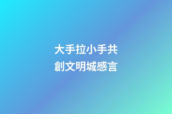 大手拉小手共創文明城感言