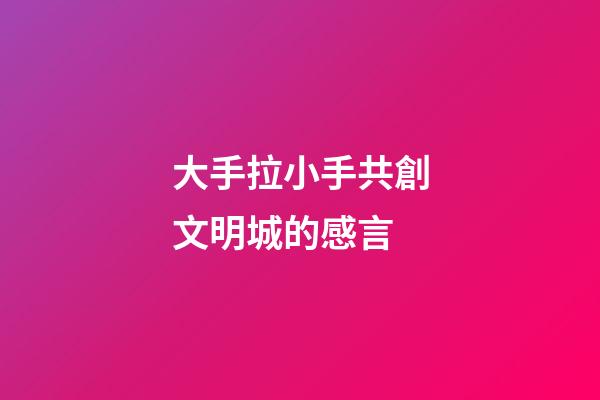 大手拉小手共創文明城的感言