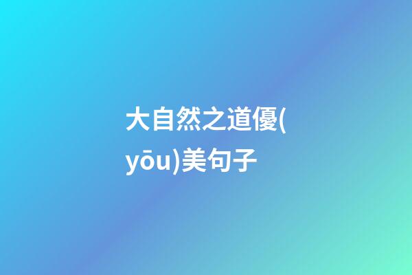 大自然之道優(yōu)美句子