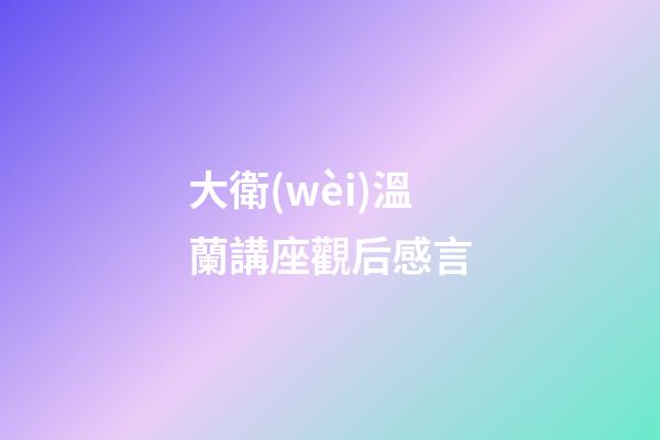 大衛(wèi)溫蘭講座觀后感言