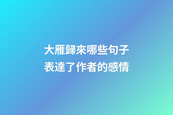 大雁歸來哪些句子表達了作者的感情