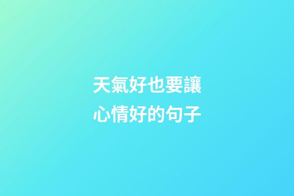 天氣好也要讓心情好的句子