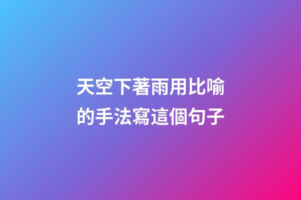 天空下著雨用比喻的手法寫這個句子
