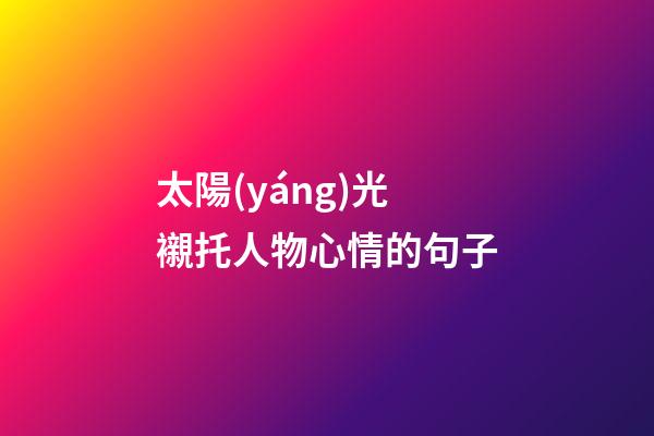 太陽(yáng)光襯托人物心情的句子