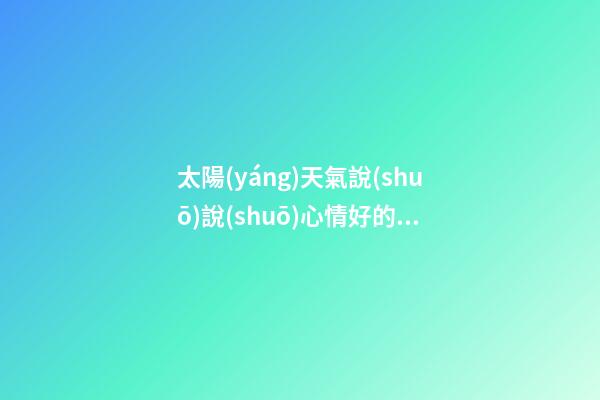 太陽(yáng)天氣說(shuō)說(shuō)心情好的句子
