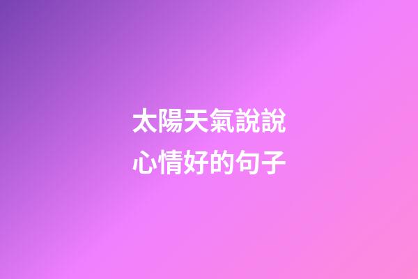 太陽天氣說說心情好的句子