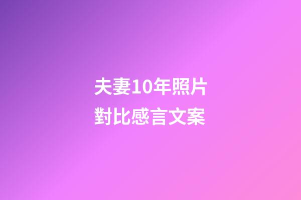夫妻10年照片對比感言文案