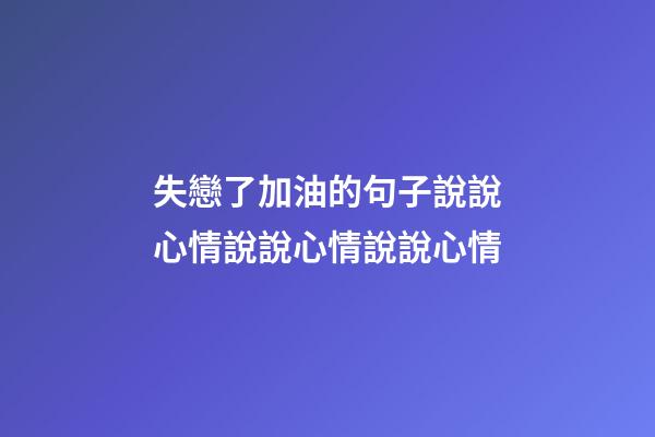 失戀了加油的句子說說心情說說心情說說心情