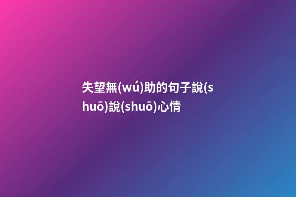 失望無(wú)助的句子說(shuō)說(shuō)心情
