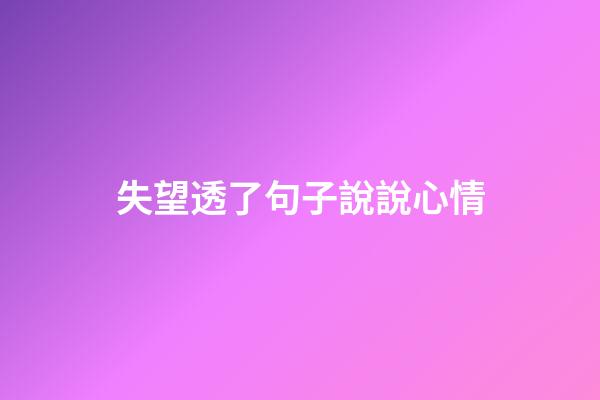 失望透了句子說說心情