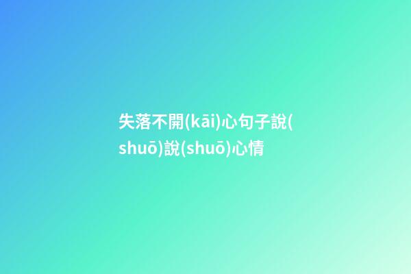 失落不開(kāi)心句子說(shuō)說(shuō)心情