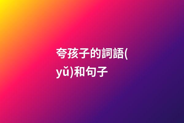夸孩子的詞語(yǔ)和句子