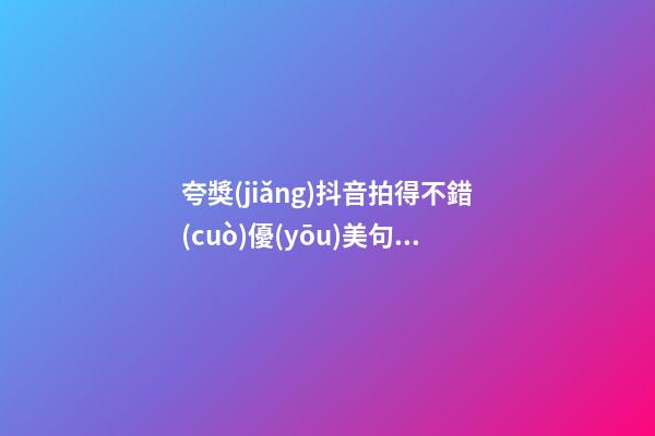 夸獎(jiǎng)抖音拍得不錯(cuò)優(yōu)美句子