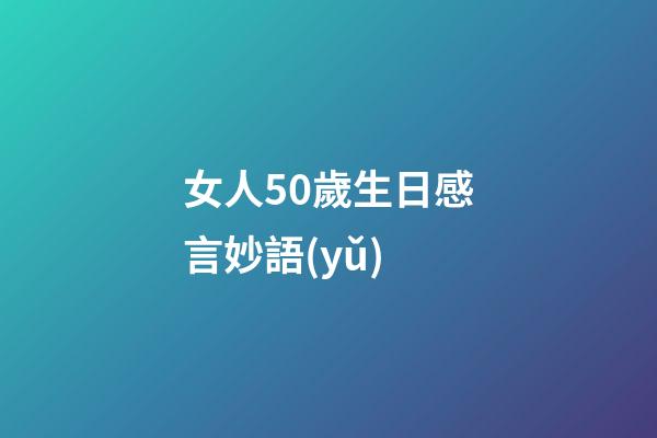 女人50歲生日感言妙語(yǔ)