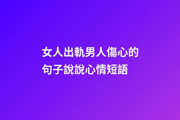 女人出軌男人傷心的句子說說心情短語