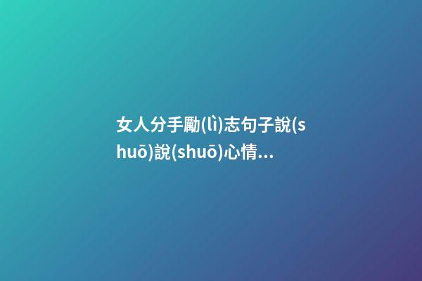 女人分手勵(lì)志句子說(shuō)說(shuō)心情短語(yǔ)