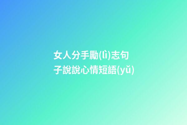 女人分手勵(lì)志句子說說心情短語(yǔ)