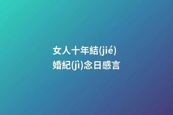 女人十年結(jié)婚紀(jì)念日感言