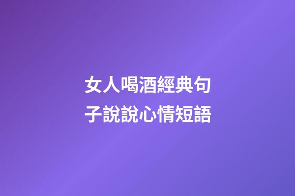 女人喝酒經典句子說說心情短語