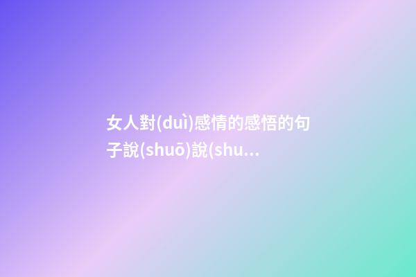 女人對(duì)感情的感悟的句子說(shuō)說(shuō)心情