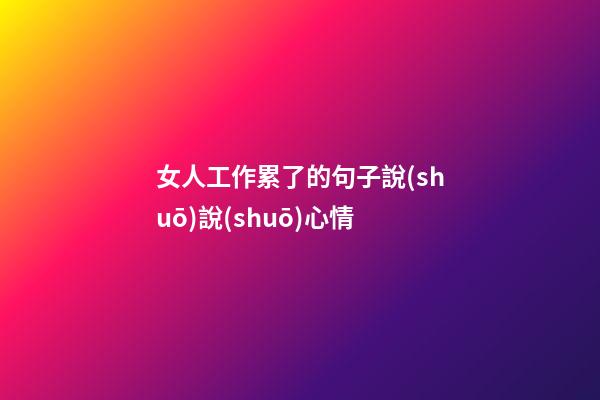 女人工作累了的句子說(shuō)說(shuō)心情