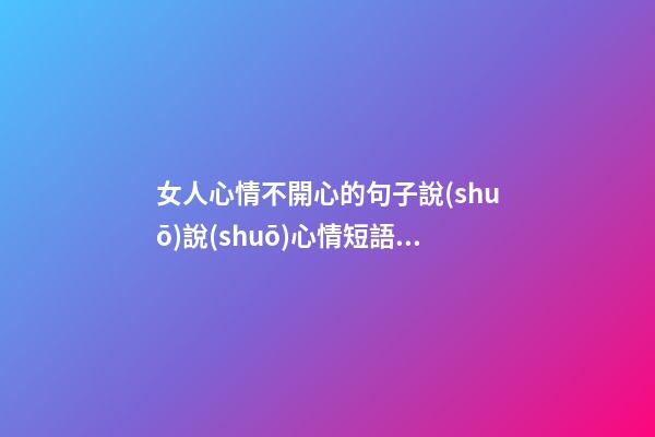 女人心情不開心的句子說(shuō)說(shuō)心情短語(yǔ)