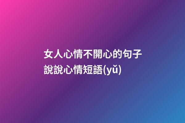 女人心情不開心的句子說說心情短語(yǔ)
