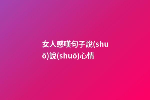 女人感嘆句子說(shuō)說(shuō)心情