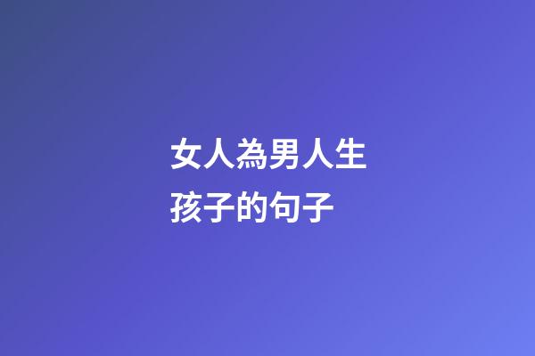 女人為男人生孩子的句子
