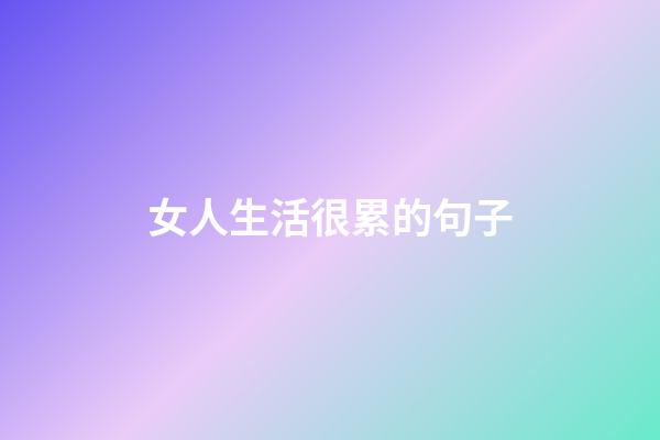 女人生活很累的句子
