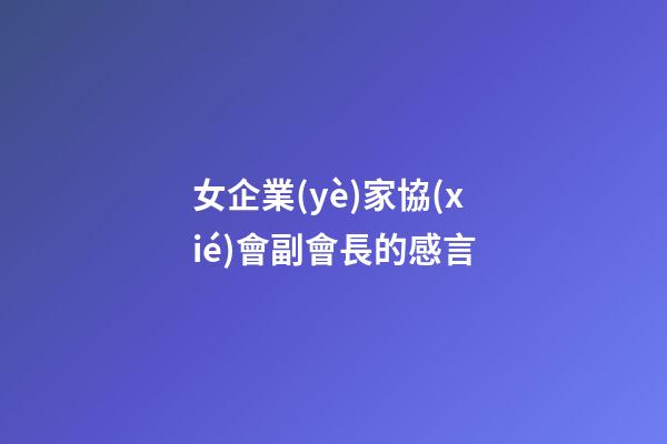 女企業(yè)家協(xié)會副會長的感言