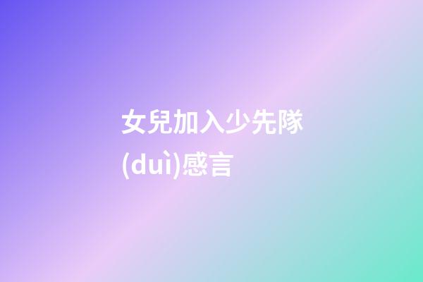 女兒加入少先隊(duì)感言