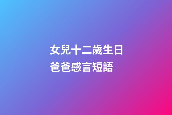 女兒十二歲生日爸爸感言短語