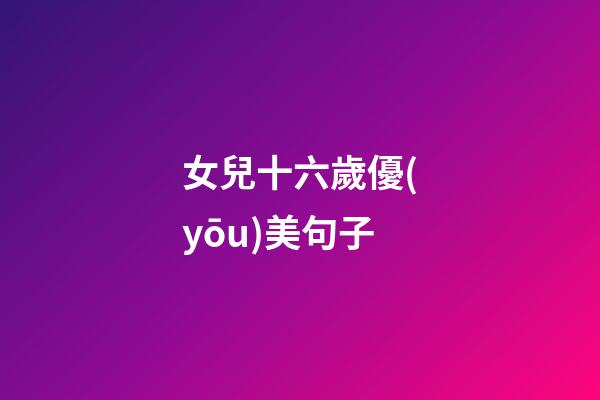 女兒十六歲優(yōu)美句子
