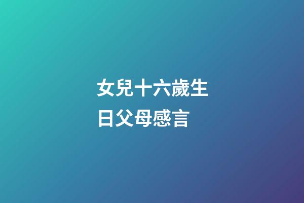 女兒十六歲生日父母感言