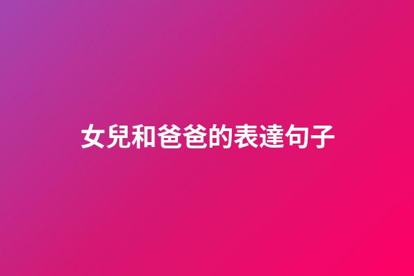 女兒和爸爸的表達句子
