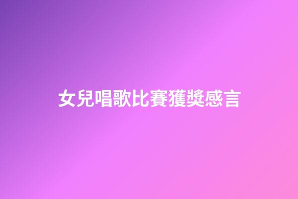 女兒唱歌比賽獲獎感言