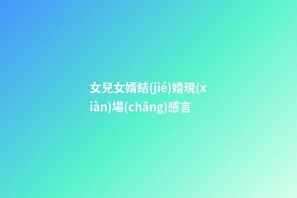 女兒女婿結(jié)婚現(xiàn)場(chǎng)感言