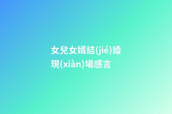 女兒女婿結(jié)婚現(xiàn)場感言