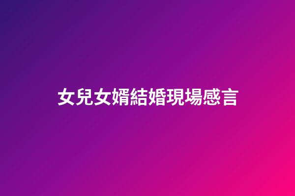 女兒女婿結婚現場感言