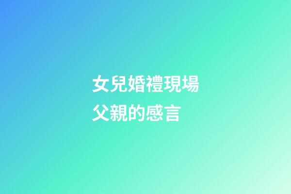 女兒婚禮現場父親的感言