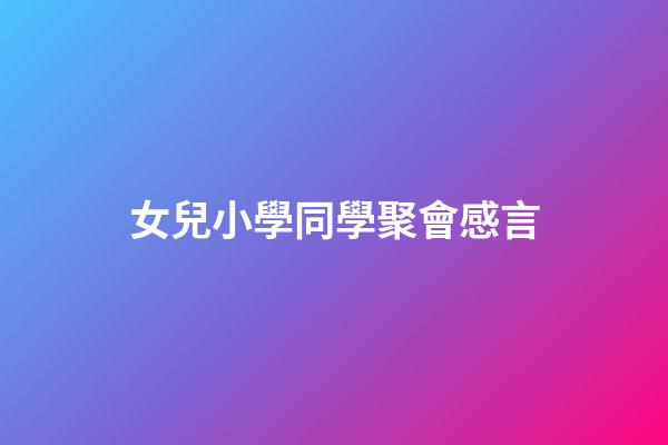 女兒小學同學聚會感言