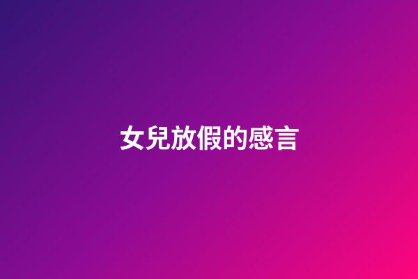 女兒放假的感言