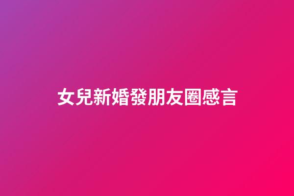 女兒新婚發朋友圈感言